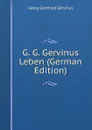 G. G. Gervinus Leben (German Edition) - Georg Gottfried Gervinus