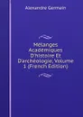 Melanges Academiques D.histoire Et D.archeologie, Volume 1 (French Edition) - Alexandre Germain