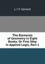 The Elements of Geometry in Eight Books: Or First Step in Applied Logic, Part 1 - L.J. V. Gerard