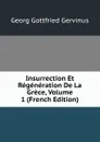 Insurrection Et Regeneration De La Grece, Volume 1 (French Edition) - Georg Gottfried Gervinus
