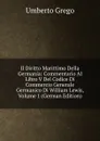 Il Diritto Marittimo Della Germania: Commentario Al Libro V Del Codice Di Commercio Generale Germanico Di William Lewis, Volume 1 (German Edition) - Umberto Grego