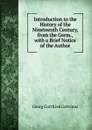 Introduction to the History of the Nineteenth Century, from the Germ., with a Brief Notice of the Author - Georg Gottfried Gervinus