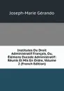 Institutes Du Droit Administratif Francais, Ou, Elemens Ducode Administratif: Reunis Et Mis En Ordre, Volume 2 (French Edition) - Joseph-Marie Gérando