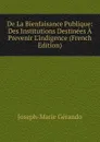 De La Bienfaisance Publique: Des Institutions Destinees A Prevenir L.indigence (French Edition) - Joseph-Marie Gérando