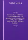 Lettres Sur La Chimie Consideree Dans Ses Applications A L.industrie, A La Physiologie Et A L.agriculture . (French Edition) - Liebig Justus