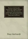 Paulus Gerhardts Geisliche Lieder Getreu Nach Der Bei Seinen Lebzeiten Erschienenen Ausg. Wiederabgedruckt (German Edition) - Paul Gerhardt