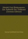 Handel Und Shakespeare: Zur Asthetik Der Tonkunst (German Edition) - Georg Gottfried Gervinus