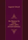 Ma Mission En Chine (1893-1897) (French Edition) - Auguste Gérard