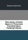 Tom Jones: A Comic Opera in Three Acts Founded Upon Fielding.S Novel - Edward German