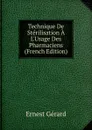 Technique De Sterilisation A L.Usage Des Pharmaciens (French Edition) - Ernest Gérard