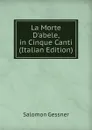 La Morte D.abele, in Cinque Canti (Italian Edition) - Gessner Salomon