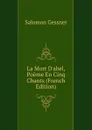 La Mort D.abel, Poeme En Cinq Chants (French Edition) - Gessner Salomon
