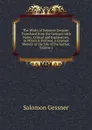 The Works of Solomon Gessner: Translated from the German. with Notes, Critical and Explanatory, to Which Is Prefixed, a Copious Memoir of the Life of the Author, Volume 2 - Gessner Salomon