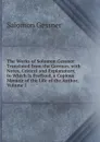 The Works of Solomon Gessner: Translated from the German. with Notes, Critical and Explanatory, to Which Is Prefixed, a Copious Memoir of the Life of the Author, Volume 1 - Gessner Salomon