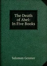 The Death of Abel: In Five Books - Gessner Salomon