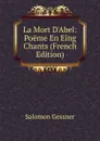 La Mort D.Abel: Poeme En Eing Chants (French Edition) - Gessner Salomon