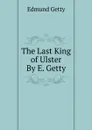 The Last King of Ulster By E. Getty. - Edmund Getty