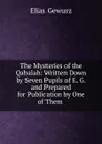 The Mysteries of the Qabalah: Written Down by Seven Pupils of E. G. and Prepared for Publication by One of Them . - Elias Gewurz