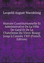 Histoire Constitutionnelle Et Administrative De La Ville De Gand Et De La Chatellenie Du Vieux-Bourg: Jusqu.a L.annee 1305 (French Edition) - Leopold August Warnkönig