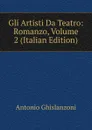 Gli Artisti Da Teatro: Romanzo, Volume 2 (Italian Edition) - Antonio Ghislanzoni