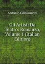 Gli Artisti Da Teatro: Romanzo, Volume 1 (Italian Edition) - Antonio Ghislanzoni