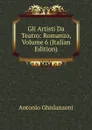 Gli Artisti Da Teatro: Romanzo, Volume 6 (Italian Edition) - Antonio Ghislanzoni