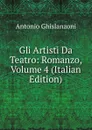 Gli Artisti Da Teatro: Romanzo, Volume 4 (Italian Edition) - Antonio Ghislanzoni