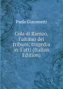 Cola di Rienzo, l.ultimo dei tribuni; tragedia in 5 atti (Italian Edition) - Paolo Giacometti