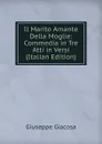Il Marito Amante Della Moglie: Commedia in Tre Atti in Versi (Italian Edition) - Giuseppe Giacosa