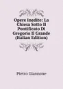 Opere Inedite: La Chiesa Sotto Il Pontificato Di Gregorio Il Grande (Italian Edition) - Pietro Giannone