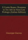 Il Conte Rosso: Dramma in Tre Atti in Versi Con Prologo (Italian Edition) - Giuseppe Giacosa