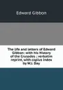 The life and letters of Edward Gibbon: with his History of the Crusades ; verbatim reprint, with copius index by W.J. Day - Edward Gibbon