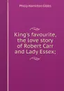 King.s favourite, the love story of Robert Carr and Lady Essex; - Philip Hamilton Gibbs