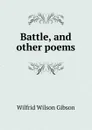 Battle, and other poems - Gibson Wilfrid Wilson