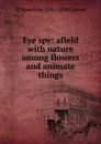 Eye spy: afield with nature among flowers and animate things - W Hamilton 1850-1896 Gibson