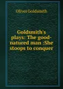 Goldsmith.s plays: The good-natured man :She stoops to conquer - Goldsmith Oliver