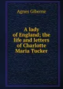 A lady of England; the life and letters of Charlotte Maria Tucker - Giberne Agnes