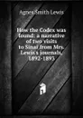 How the Codex was found: a narrative of two visits to Sinai from Mrs. Lewis.s journals, 1892-1893 - Agnes Smith Lewis