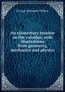 An elementary treatise on the calculus; with illustrations from geometry, mechanics and physics - George Alexander Gibson