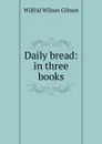 Daily bread: in three books - Gibson Wilfrid Wilson