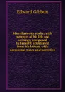 Miscellaneous works; with memoirs of his life and writings, composed by himself; illustrated from his letters, with occasional notes and narrative - Edward Gibbon