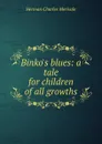 Binko.s blues: a tale for children of all growths - Herman Charles Merivale