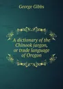 A dictionary of the Chinook jargon, or trade language of Oregon - Gibbs George