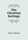 Our Christian heritage - Gibbons James