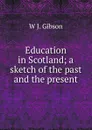 Education in Scotland; a sketch of the past and the present - W J. Gibson