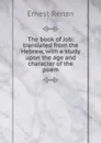 The book of Job: translated from the Hebrew, with a study upon the age and character of the poem - Эрнест Ренан