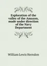 Exploration of the valley of the Amazon, made under direction of the Navy Department - William Lewis Herndon