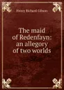 The maid of Redenfayn: an allegory of two worlds - Henry Richard Gibson