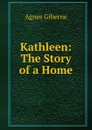 Kathleen: The Story of a Home - Giberne Agnes