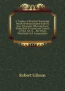 A Treatise of Practical Surveying: Which Is Demonstrated from Its First Principles. Wherein Every Thing That Is Useful and Curious in That Art, Is . . the Whole Illustrated with Copperplates - Robert Gibson